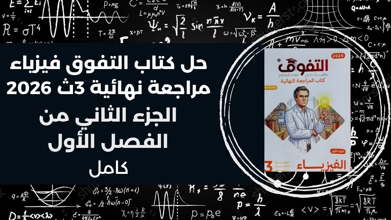 حل كتاب التفوق مراجعة نهائية فيزياء 3ث 2026 | الفصل الأول | الجزء الثاني كامل