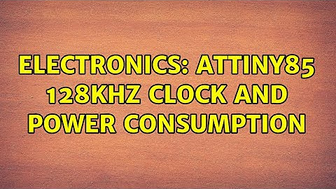 Electronics: AtTiny85 128khz clock and power consumption