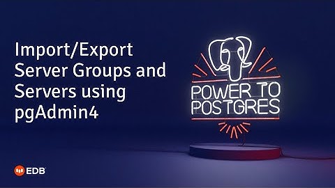 Import/Export Server Groups and Servers using pgAdmin4