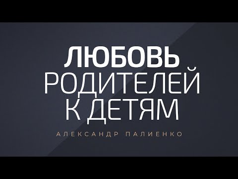 Любовь родителей к детям. Александр Палиенко.