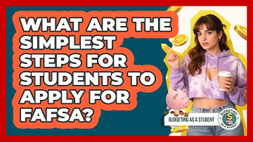 What Are The Simplest Steps For Students To Apply For FAFSA? - Budgeting as a Student