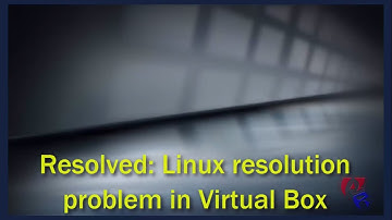 Resolved - Linux Resolution Problem in Virtual Box