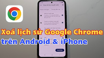 Cách xoá lịch sử Google Chrome trên Android & iPhone