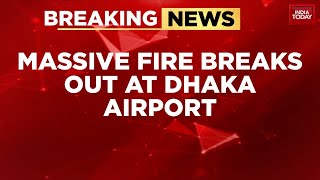 Dhaka Airport Ablaze All Flights Grounded After Massive Cargo Fire India Today