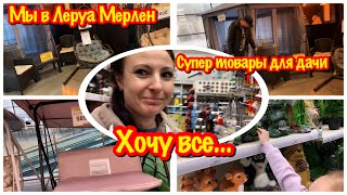 МЫ ПРИЕХАЛИ В ЛЕРУА МЕРЛЕН/НОВИНКИ В МАГАЗИНЕ ЛЕРУА МЕРЛЕН/ХОЧУ КУПИТЬ ВСЕ…/ВСЕ ДЛЯ ДАЧИ