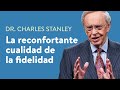 La reconfortante cualidad de la fidelidad – Dr. Charles Stanley