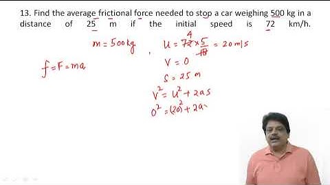 Find the average frictional force needed to stop a car weighing 500 kg in a distance of 25 m if the