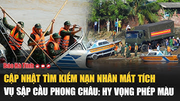 Cập nhật tìm kiếm nạn nhân mất tích vụ sập cầu Phong Châu: Hy vọng phép màu