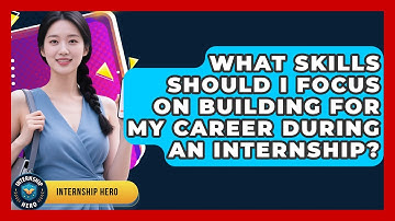 What Skills Should I Focus On Building For My Career During An Internship? - Internship Hero