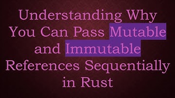 Understanding Why You Can Pass Mutable and Immutable References Sequentially in Rust