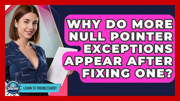 Why Do More Null Pointer Exceptions Appear After Fixing One? - Learn To Troubleshoot