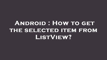 Android : How to get the selected item from ListView?