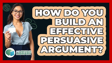 How Do You Build An Effective Persuasive Argument? - The Language Library