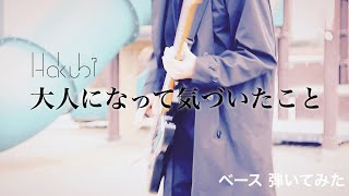 Hakubi ｰ 大人になって気づいたこと 【ベースで弾いてみた】