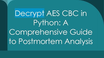 Decrypt AES CBC in Python: A Comprehensive Guide to Postmortem Analysis