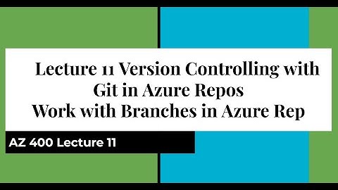 AZ 400 Lecture 11 Version Controlling with Git in Azure Repos - Work with Branches in Azure Rep