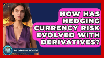 How Has Hedging Currency Risk Evolved With Derivatives? - World Economy Watchers