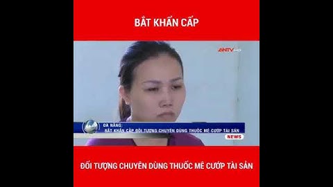 Bắt Đối Tượng Chuyên Dùng Thuốc Mê Để Cướp Tài Sản
