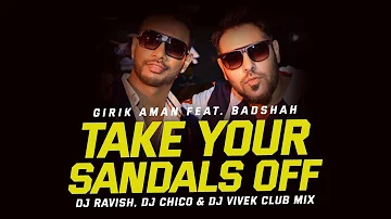 Take Your Sandals Off | Girik Aman ft. Badshah | Club Mix | DJ Ravish, DJ Chico & DJ Vivek