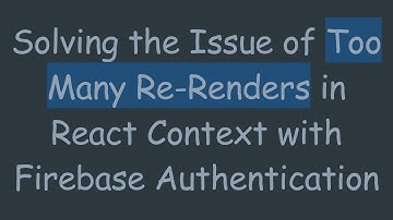 Solving the Issue of Too Many Re-Renders in React Context with Firebase Authentication
