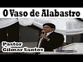 Pastor Gilmar Santos - O Vaso de Alabastro
