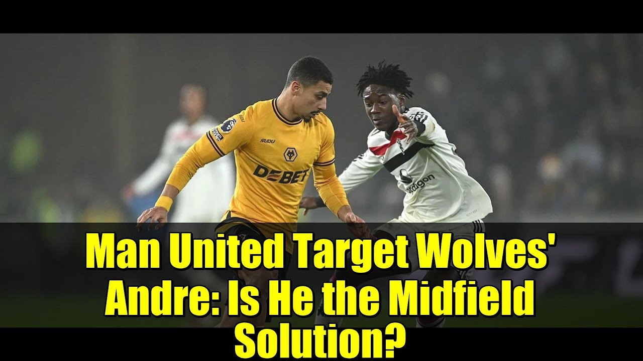 Man United Target Wolves' Andre: Is He the Midfield Solution? | Transfer News & Analysis