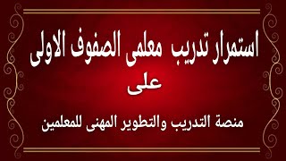 استمرار تدريب المعلمين على منصة التدريب والتطوير المهنى الالكترونية