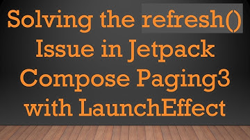Solving the refresh() Issue in Jetpack Compose Paging3 with LaunchEffect