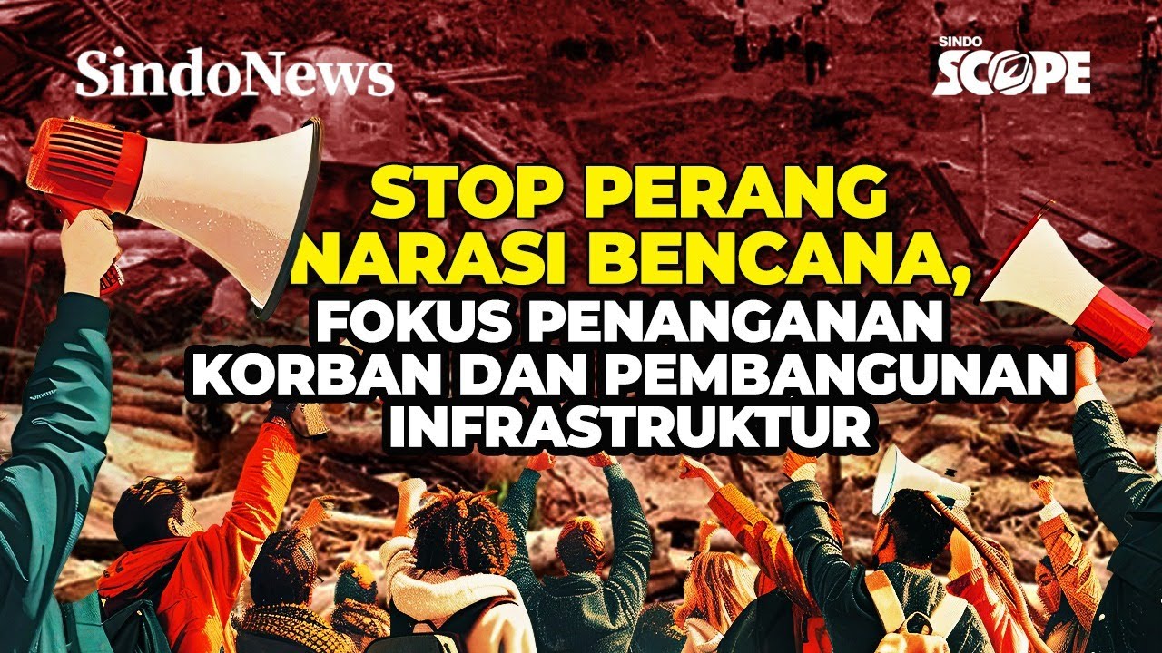 STOP PERANG NARASI BENCANA, FOKUS PENANGANAN KORBAN DAN PEMBANGUNAN INFRASTRUKTUR | Sindo Scope