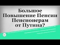 Большое Повышение Пенсии Пенсионерам от Путина?