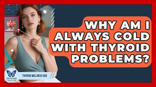 Why Am I Always Cold With Thyroid Problems? - Thyroid Wellness Hub