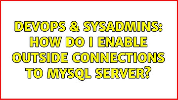 DevOps & SysAdmins: How do i enable outside connections to mysql server? (3 Solutions!!)