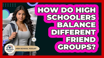 How Do High Schoolers Balance Different Friend Groups? - High School Toolkit