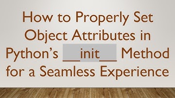 How to Properly Set Object Attributes in Python’s __init__ Method for a Seamless Experience