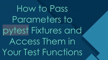How to Pass Parameters to pytest Fixtures and Access Them in Your Test Functions