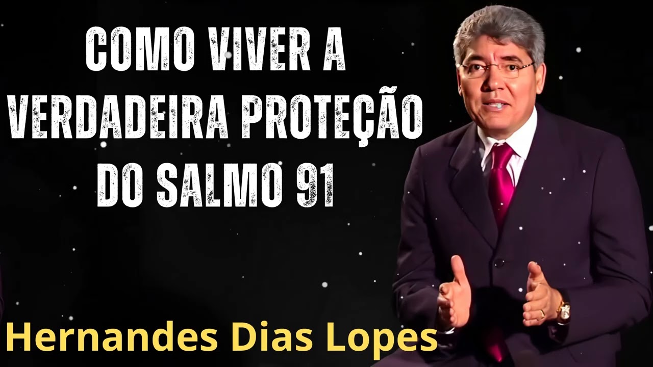 COMO VIVER A VERDADEIRA PROTEÇÃO DO SALMO 91- Pastor Hernandes Dias Lopes