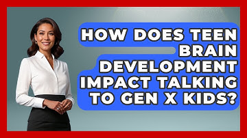 How Does Teen Brain Development Impact Talking To Gen X Kids? - The Gen X Rewind