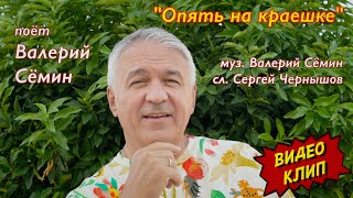 Клип &quot;ОПЯТЬ НА КРАЕШКЕ&quot; ❤️ Поёт ВАЛЕРИЙ СЁМИН ❤️ Душевно и красиво))) Качество 4К