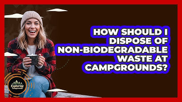 How Should I Dispose Of Non-biodegradable Waste At Campgrounds? - Exploring Campgrounds