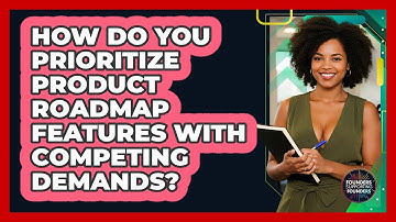 How Do You Prioritize Product Roadmap Features With Competing Demands?