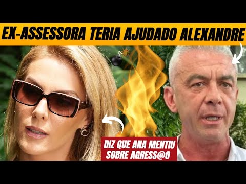 💣 Ex-assessora de Ana teria ajudado Alexandre em fraudes; ex diz que Hickmann mentiu sobre agress@o