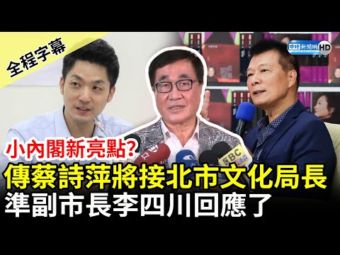 【全程字幕】小內閣新亮點？傳蔡詩萍將接北市文化局長 準副市長李四川回應了 @ChinaTimes