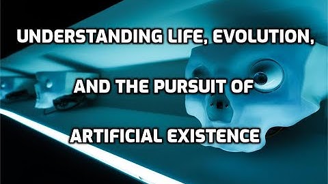 Understanding Life, Evolution, and the Pursuit of Artificial Existence