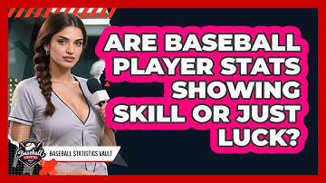 Are Baseball Player Stats Showing Skill Or Just Luck? - Baseball Statistics Vault