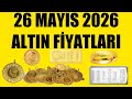 26 MAYIS 2026 - ALTIN FİYATLARI (TÜM ÇEŞİTLER - GRAM ÇEYREK YARIM TAM BİLEZİK ATA REŞAT ONS GÜMÜŞ)
