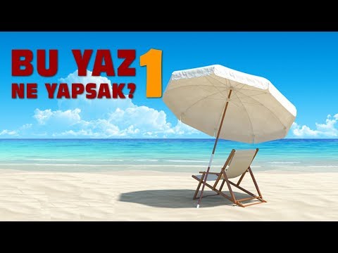 BU YAZ TATİLİNDE NE YAPMALISINIZ? - BÖLÜM 1