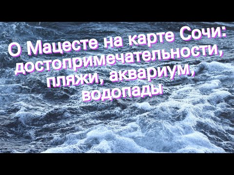 О Мацесте на карте Сочи: достопримечательности, пляжи, аквариум, водопады