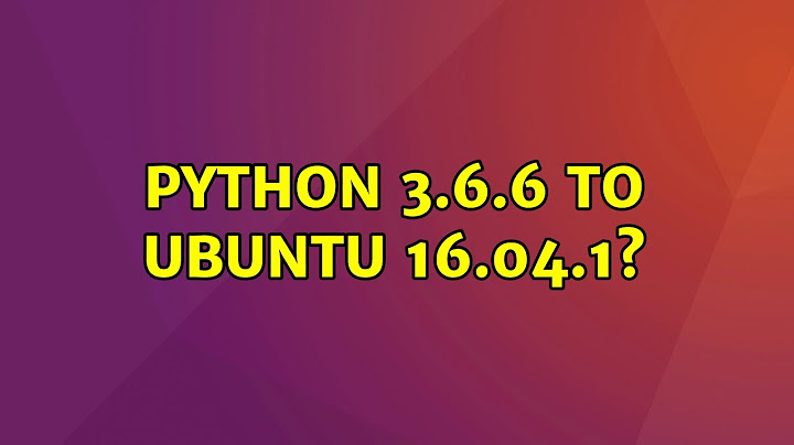 Ubuntu: Python 3.6.6 to Ubuntu 16.04.1?