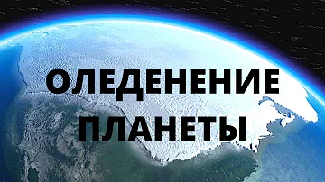 ОЛЕДЕНЕНИЕ ПЛАНЕТЫ. ЗЕМЛЯ приближается к новому ледниковому периоду!