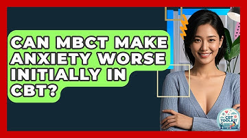 Can MBCT Make Anxiety Worse Initially In CBT? - CBT Toolkit